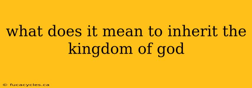 what does it mean to inherit the kingdom of god