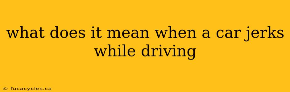 what does it mean when a car jerks while driving