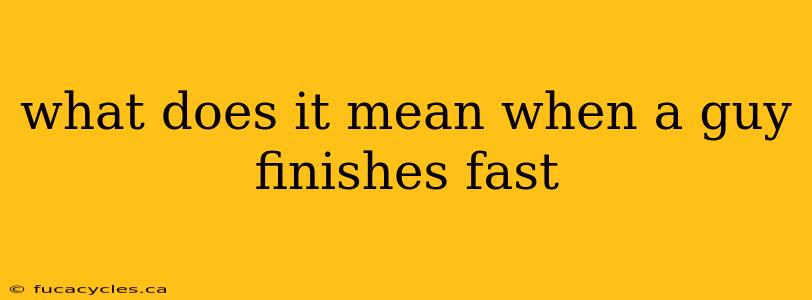 what does it mean when a guy finishes fast