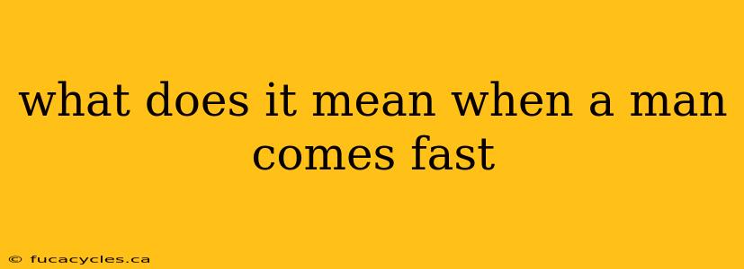 what does it mean when a man comes fast