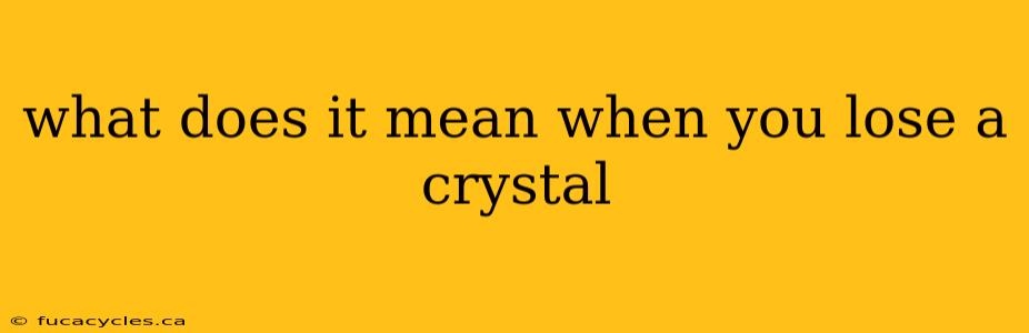 what does it mean when you lose a crystal