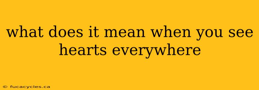 what does it mean when you see hearts everywhere