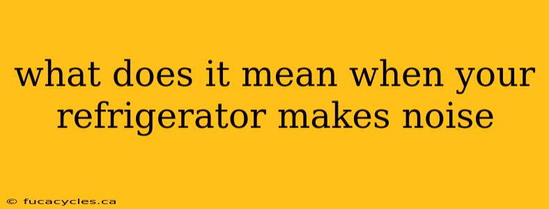 what does it mean when your refrigerator makes noise