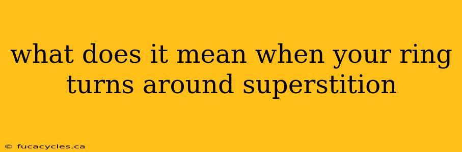 what does it mean when your ring turns around superstition