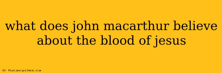 what does john macarthur believe about the blood of jesus