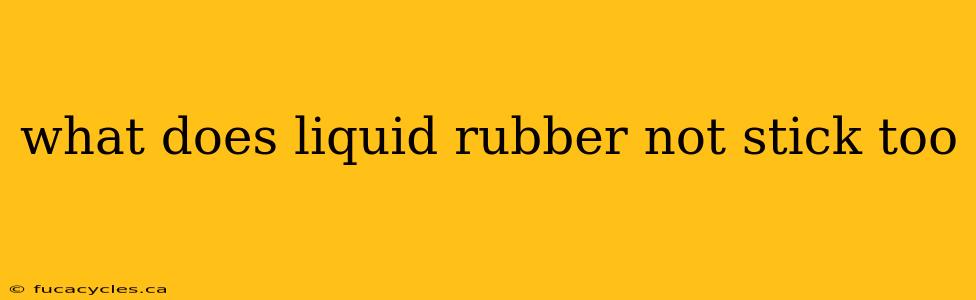 what does liquid rubber not stick too