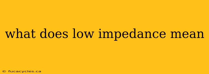 what does low impedance mean