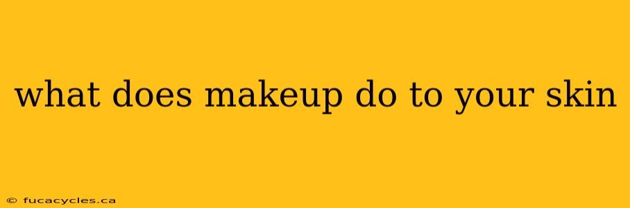 what does makeup do to your skin