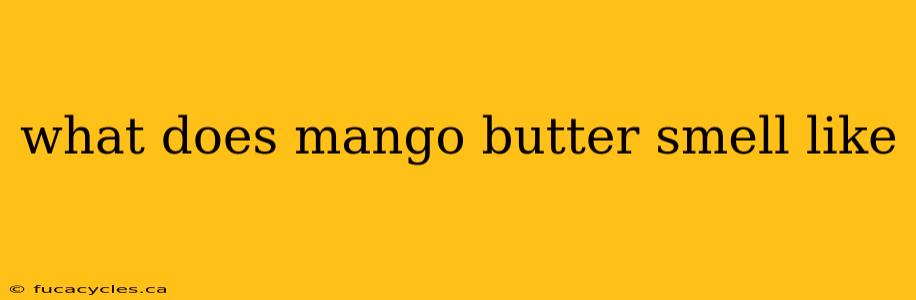 what does mango butter smell like