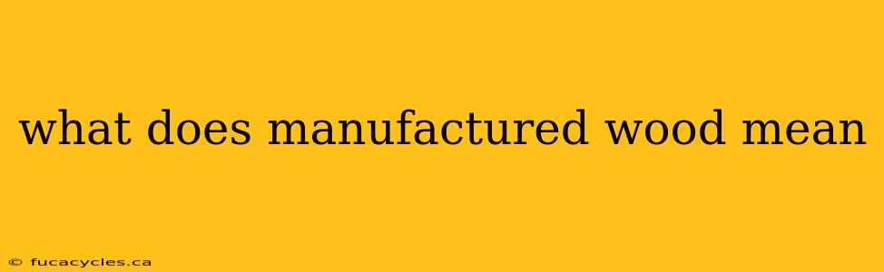 what does manufactured wood mean