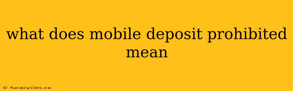 what does mobile deposit prohibited mean