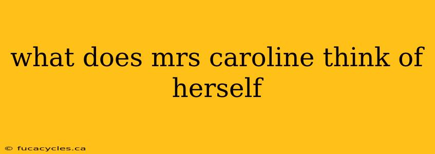 what does mrs caroline think of herself