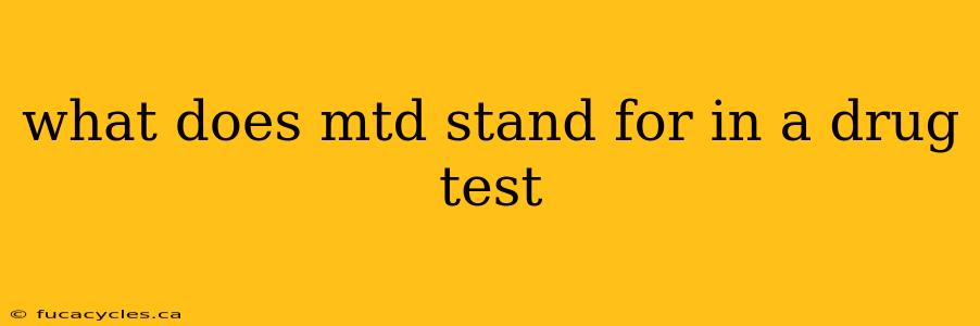 what does mtd stand for in a drug test