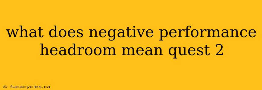 what does negative performance headroom mean quest 2