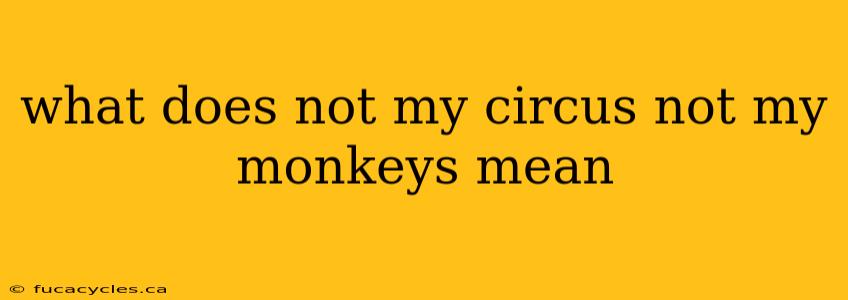 what does not my circus not my monkeys mean