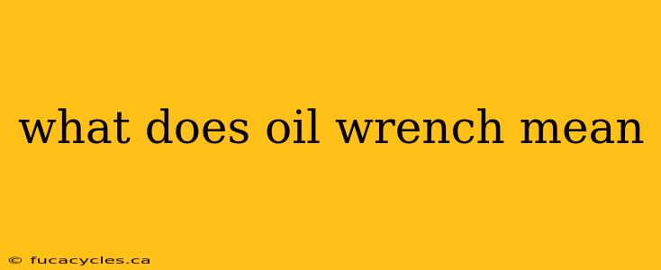 what does oil wrench mean