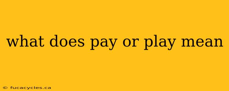 what does pay or play mean