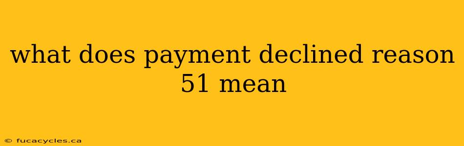 what does payment declined reason 51 mean