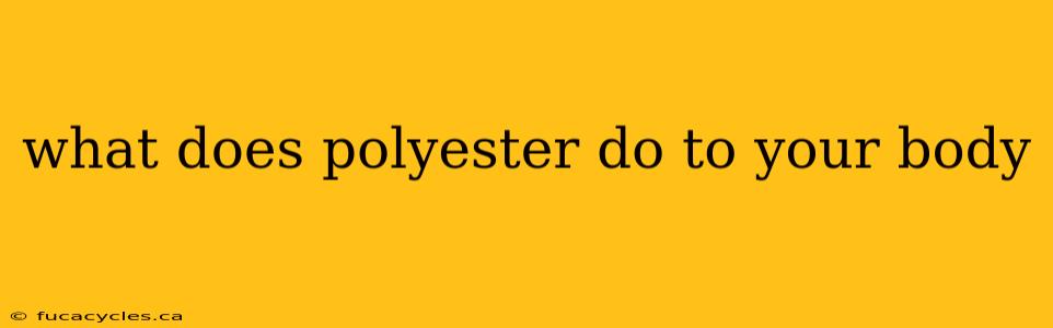 what does polyester do to your body