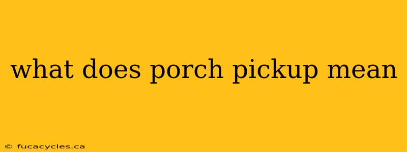 what does porch pickup mean