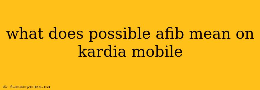 what does possible afib mean on kardia mobile