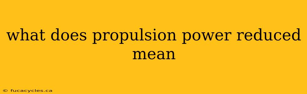 what does propulsion power reduced mean