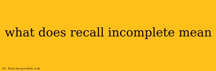 what does recall incomplete mean