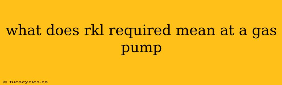 what does rkl required mean at a gas pump