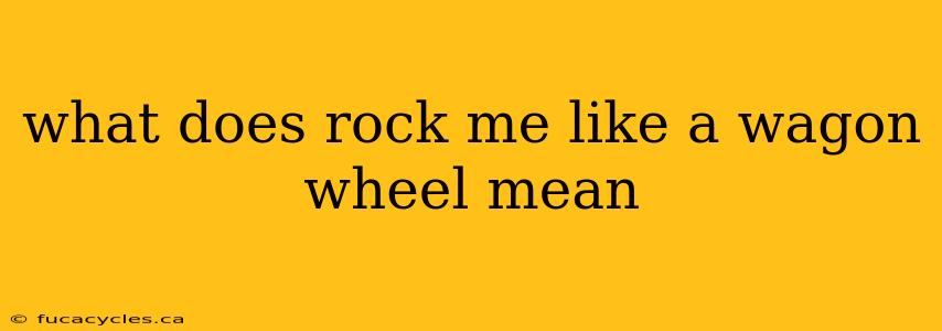 what does rock me like a wagon wheel mean