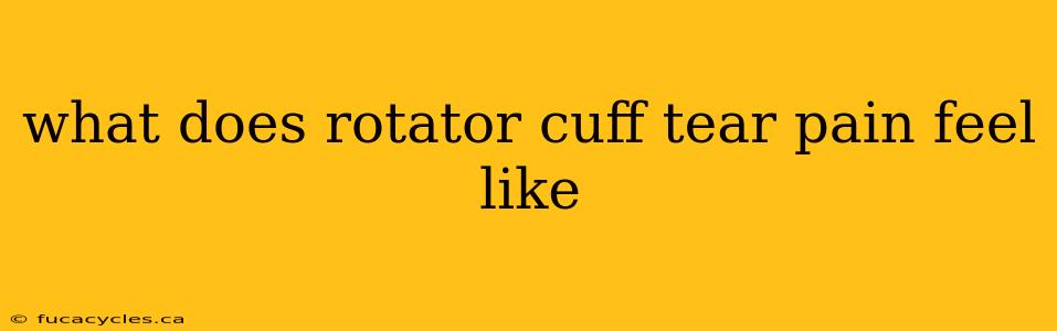 what does rotator cuff tear pain feel like