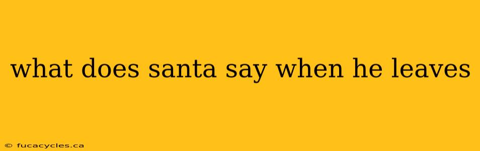 what does santa say when he leaves