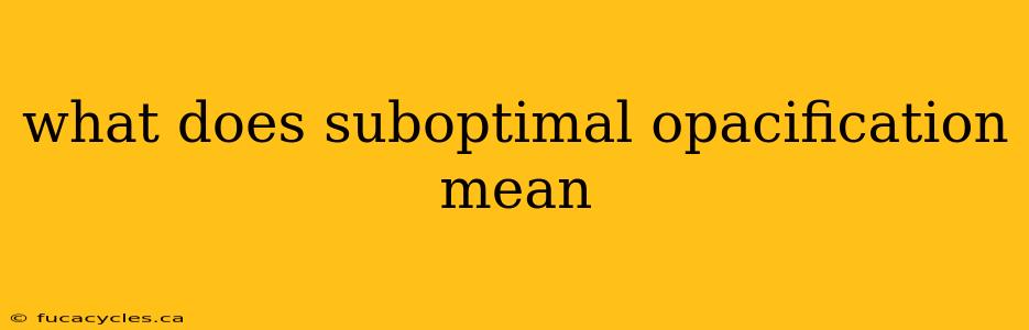 what does suboptimal opacification mean