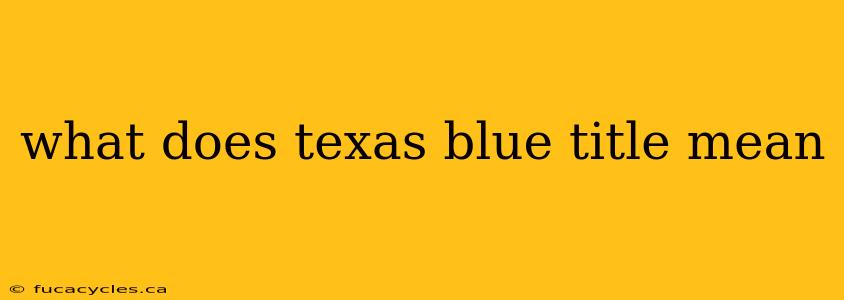 what does texas blue title mean