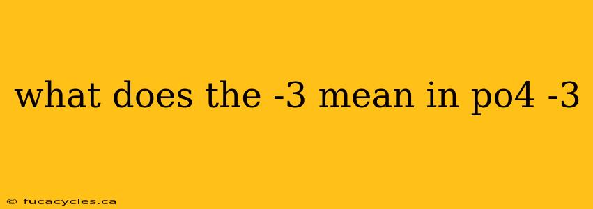 what does the -3 mean in po4 -3