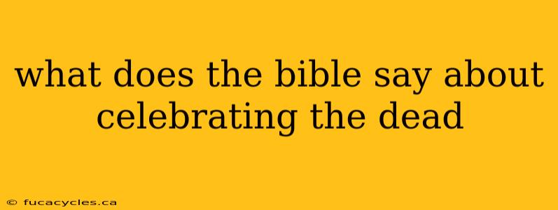 what does the bible say about celebrating the dead