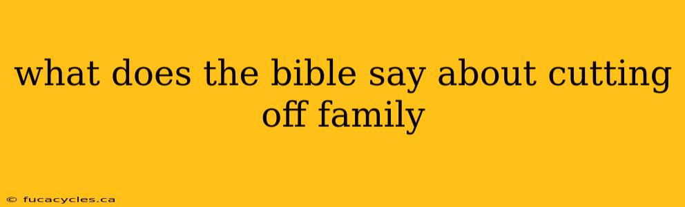 what does the bible say about cutting off family