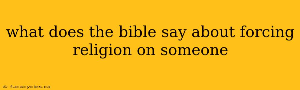 what does the bible say about forcing religion on someone