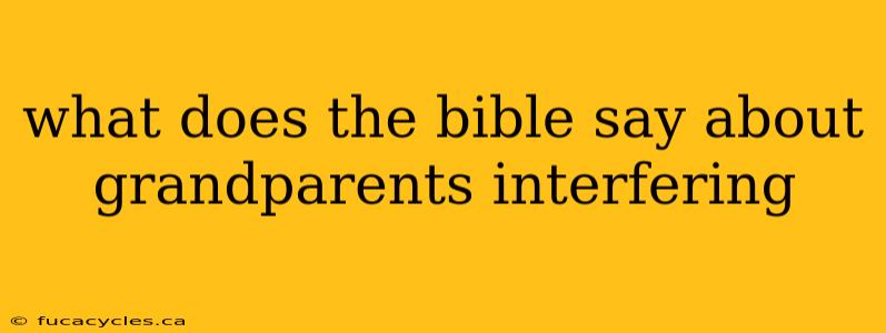 what does the bible say about grandparents interfering