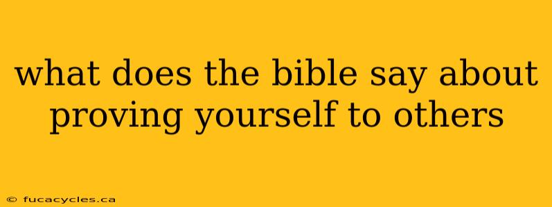 what does the bible say about proving yourself to others