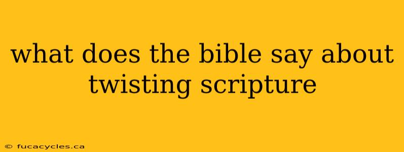 what does the bible say about twisting scripture