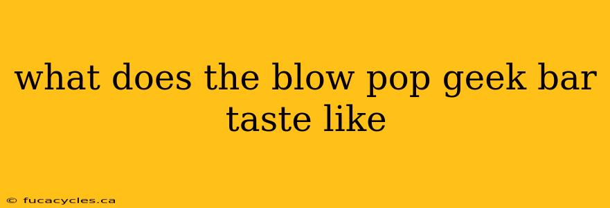 what does the blow pop geek bar taste like