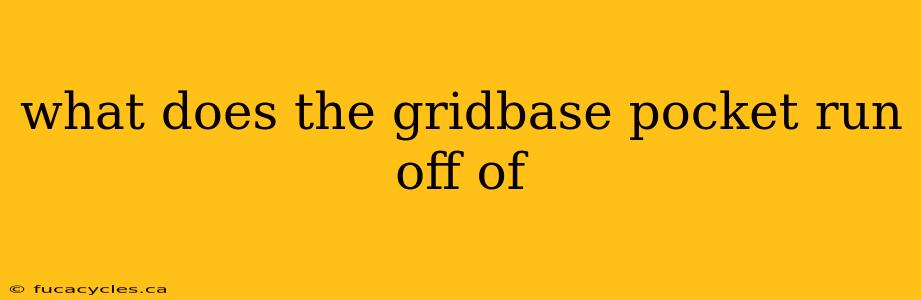 what does the gridbase pocket run off of