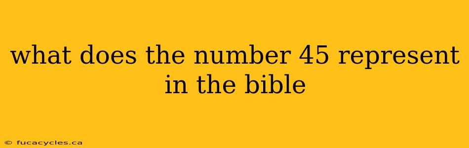 what does the number 45 represent in the bible