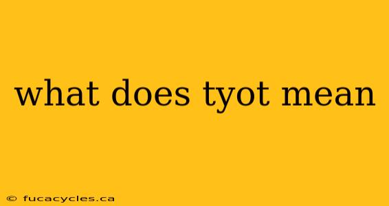 what does tyot mean