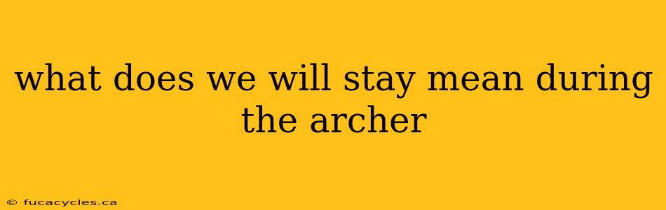 what does we will stay mean during the archer