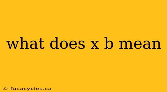 what does x b mean