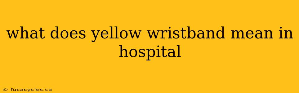 what does yellow wristband mean in hospital