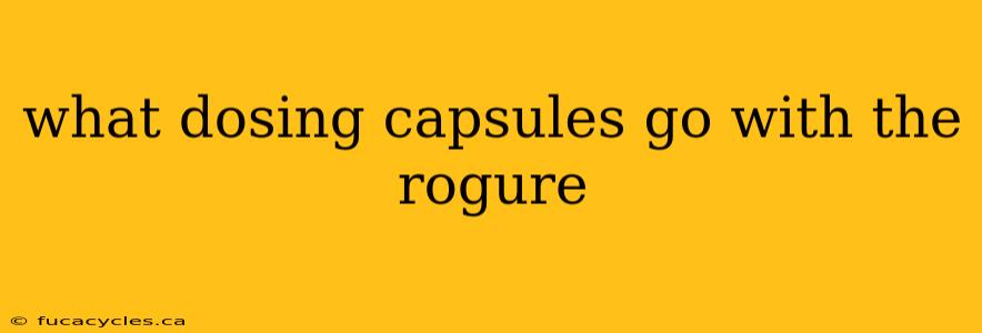 what dosing capsules go with the rogure