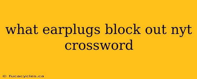 what earplugs block out nyt crossword