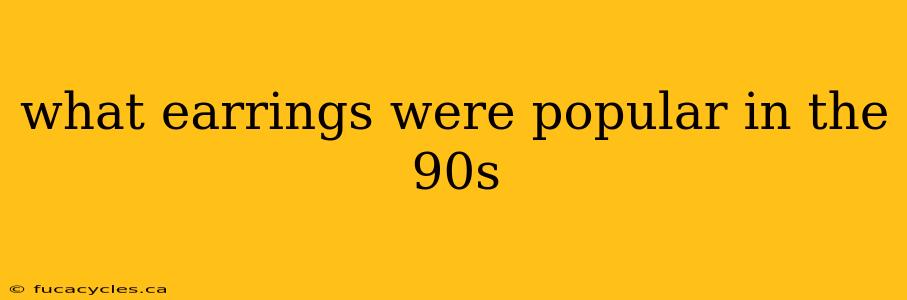 what earrings were popular in the 90s